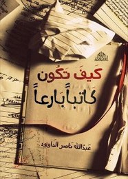كيف تكون كاتبًا بارعًا ل عبد الله ناصر الداوود