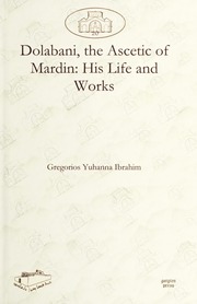 Dolabani, the Ascetic of Mardin: His Life and Works / دولباني ناسك ماردين: مار فيلكسينوس يوحنا دولباني حياته و مؤلفاته / ܕܘܠܒܐܢܝ ܥܢܘܝܐ ܕܡܪܕܝܢ