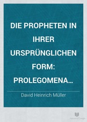 Die Propheten in ihrer ursprünglichen Form : die Grundgesetze der ursemitischen Poesie erschlossen und nachgewiesen in Bibel, Keilinschriften und Koran und in ihren Wirkungen erkannt in den Chören der griechischen Tragödie