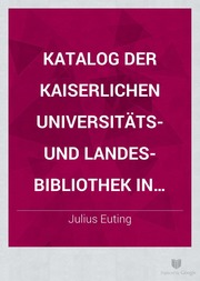 Katalog der Kaiserlichen Universitäts und Landes Bibliothek in Strassburg. Arabische Literatur