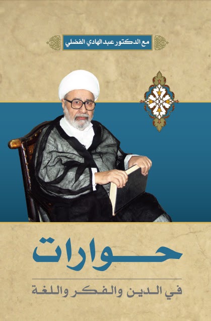 حوارات في الدين والفكر واللغة مع الدكتور الشيخ عبد الهادي الفضلي