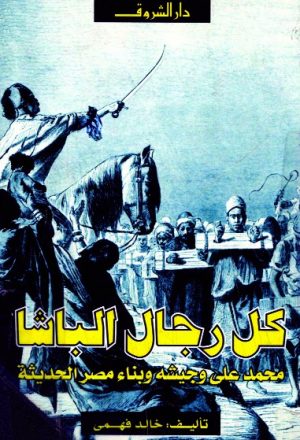 كل رجال الباشا محمد علي وجيشه وبناء مصر الحديثة