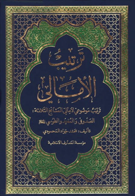 ترتيب الامالي ترتيب موضوعي لامالي المشايخ الثلاثة الصدوق والمفيد والطوسي رفع الله مقامهم