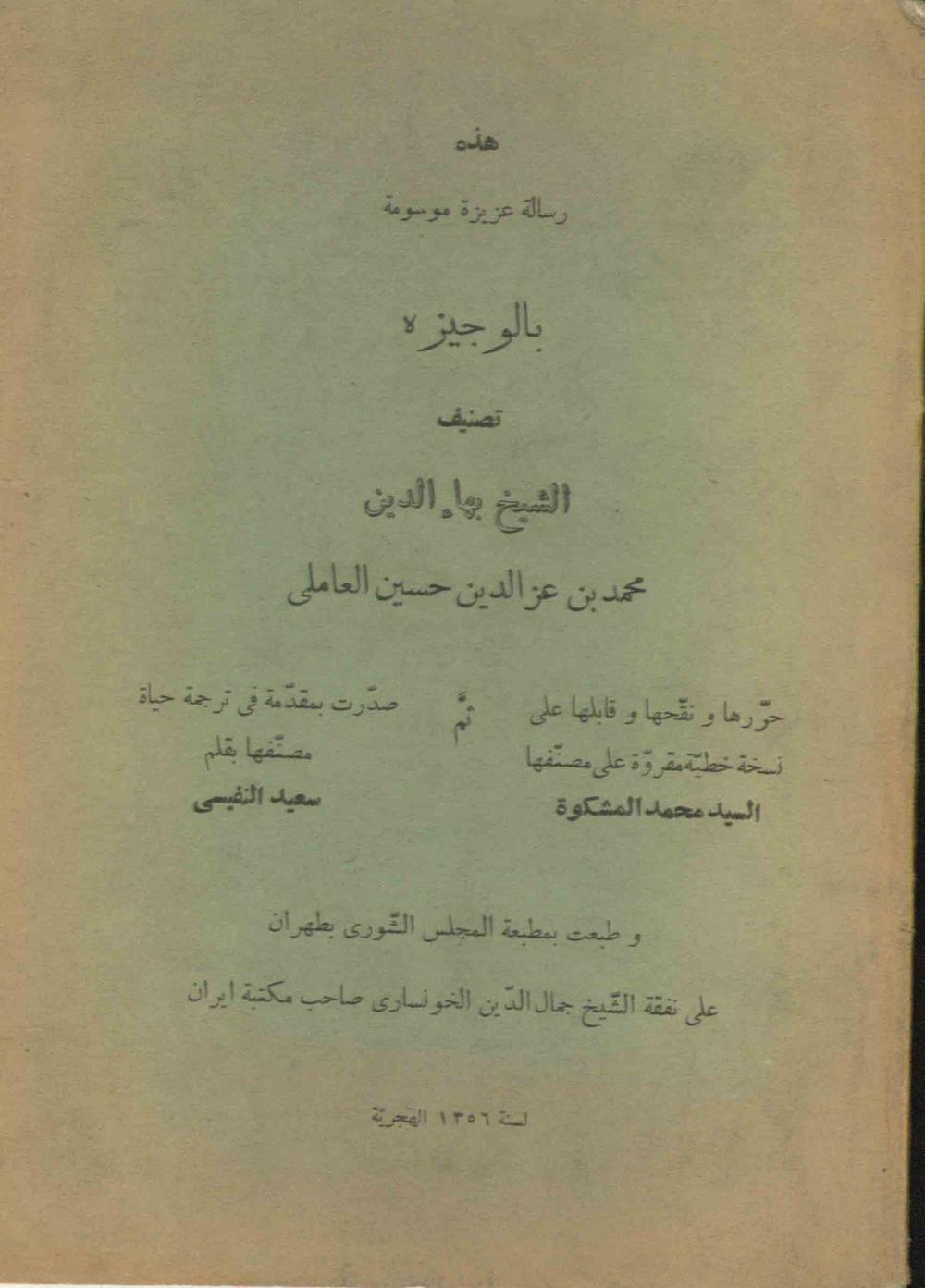 الوجیزه(تصنیف الشیخ بهاءالدین محمد بن عزالدین حسین العاملی ؛ حررها و نقحها و قابلها علی نسخه خطیه مقروه علی مصنفها السید محمد المشکوه ؛ ثم صدرت بمقدمه فی ترجمه حیاه مصنفها بقلم سعید النفیسی)