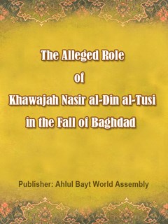 The Alleged Role of Khawajah Nasir al-Din al-Tusi in the Fall of Baghdad