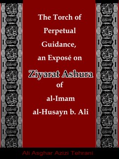 The Torch of Perpetual Guidance, an Exposé on Ziyarat Ashura of al-Imam al-Husayn b. Ali