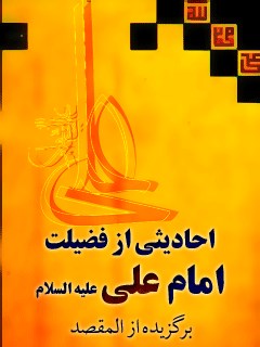 احادیثی از فضیلت امام علی ( علیه السلام ) برگزیده (المقصد)