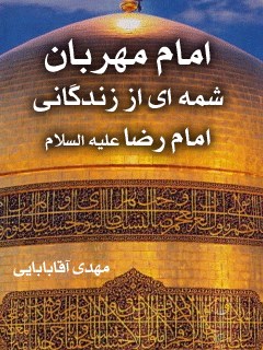 امام مهربان (شمه ای از زندگانی امام رضا علیه السلام)