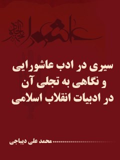 سیری در ادب عاشورایی و نگاهی به تجلی آن در ادبیات انقلاب اسلامی