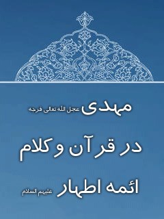 مهدی ( عجل الله تعالی فرجه الشریف ) در قرآن و کلام ائمه اطهار ( علیهم السلام )