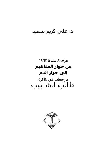 عرق 8 شباط 1963 من حوار المفاهيم إلى حوار الدم مراجعات في ذاكرة طالب الشبيب