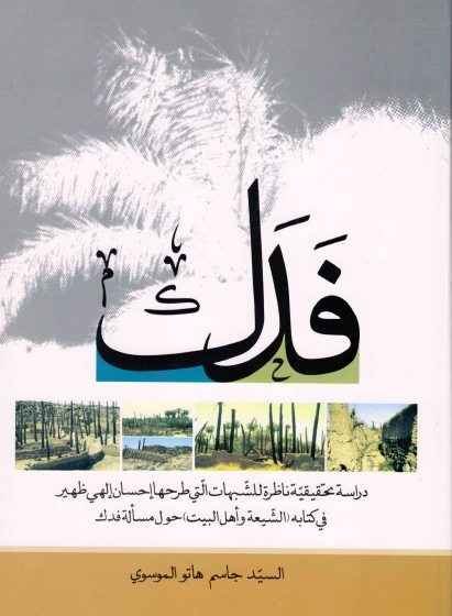 فدك، دراسة تحقيقية ناظرة للشبهات التي طرحها إحسان إلهي ظهير في كتابه ، الشيعة وأهل البيت ، حول مسألة فدك