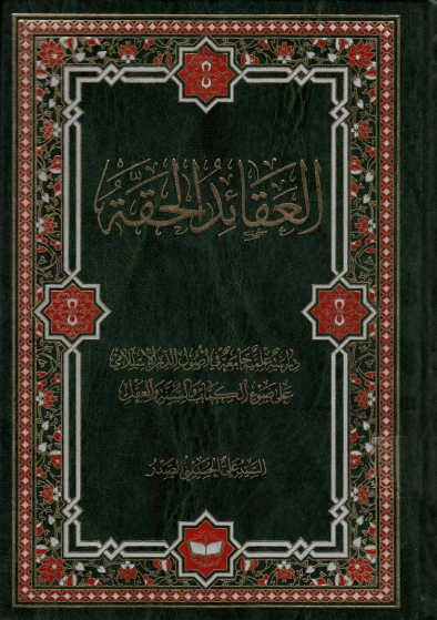 العقائد الحقة، دراسة علمية جامعة في أصول الدين الإسلامي على ضوء الكتاب والسنة والعقل
