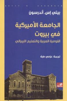 الجامعة الأميركية في بيروت القومية العربية والتعليم الليبرالي لـ بيتي إس أندرسون
