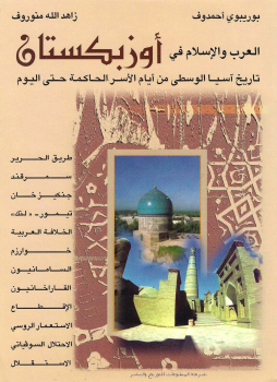 العرب والإسلام في أوزبكستان .. تاريخ آسيا الوسطى من أيام الأسر الحاكمة حتى اليوم
