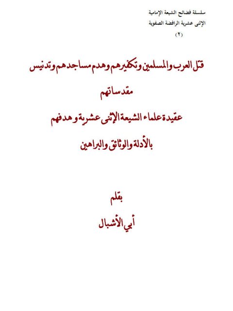 قتل العرب والمسلمين وتكفيرهم وهدم مساجدهم وتدنيس مقدساتهم عقيدة علماء الشيعة الاثني عشرية وهدفهم بالأدلة والوثائق والبراهين