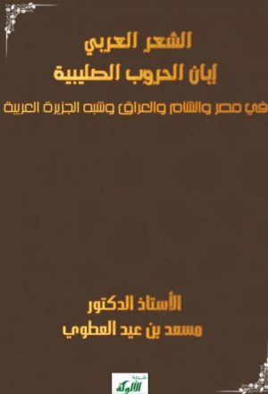 الشعر العربي إبان الحروب الصليبية في مصر والشام والعراق وشبه الجزيرة العربية