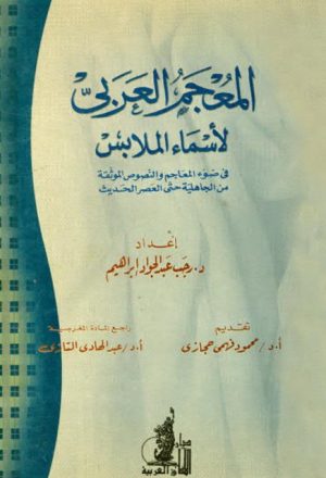 المعجم العربي لأسماء الملابس في ضوء المعاجم والنصوص الموثقة من الجاهلية حتى العصر الحديث