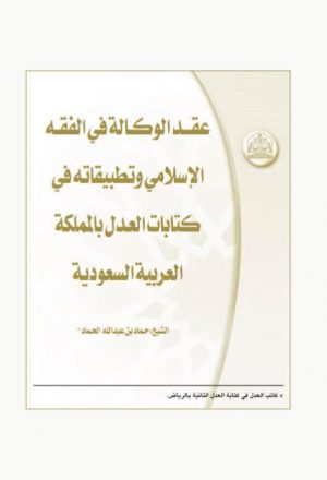 عقد الوكالة في الفقه الإسلامي وتطبيقاته في كتابات العدل بالمملكة العربية السعودية