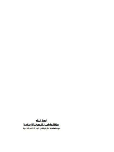 الحيل الفقهية علاقتها بأعمال المصرفية الإسلامية دراسة فقهية تطبيقية في ضوء المقاصد الشرعية