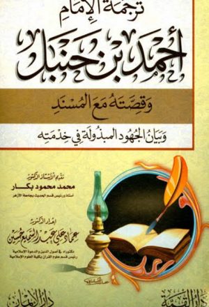 ترجمة الإمام أحمد بن حنبل وقصته مع المسند وبيان الجهود المبذولة في خدمته