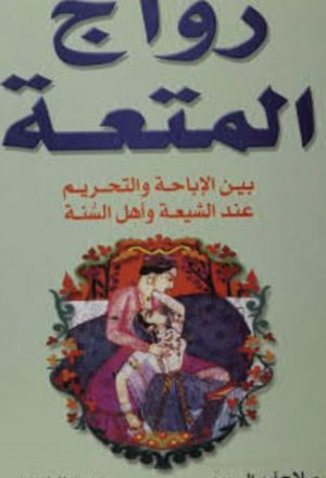 زواج المتعة بين الإباحة والتحريم عند الشيعة وأهل السنة
