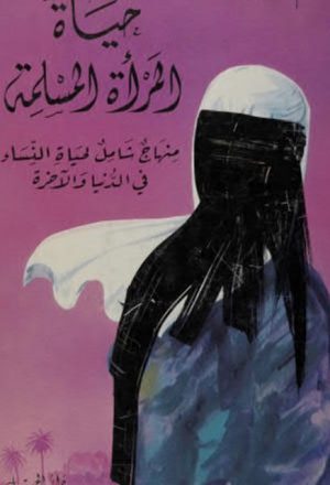 حياة المرأة المسلمة، منهاج شامل لحياة النساء في الدنيا والآخرة