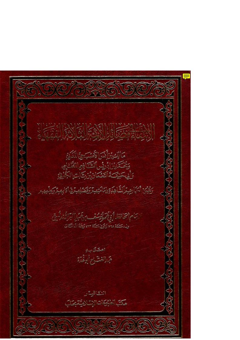 الإنتقاء في فضائل الأئمة الثلاثة الفقهاء _ مالك بن أنس الأصبحي ومحمد بن إدريس الشافعي وأبي حنيفة النعمان بن ثابت الكوفي وعيون أخبارهم الشاهدة بإمامتهم وفضلهم في آدابهم وعلمهم